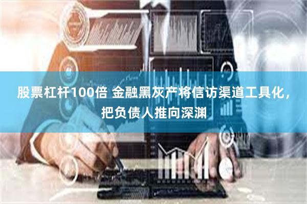 股票杠杆100倍 金融黑灰产将信访渠道工具化，把负债人推向深渊
