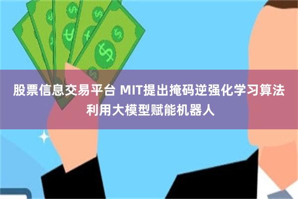 股票信息交易平台 MIT提出掩码逆强化学习算法 利用大模型赋能机器人