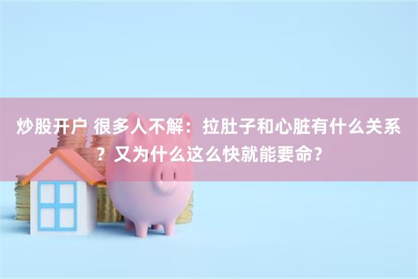 炒股开户 很多人不解：拉肚子和心脏有什么关系？又为什么这么快就能要命？