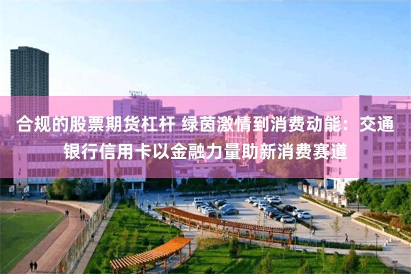 合规的股票期货杠杆 绿茵激情到消费动能：交通银行信用卡以金融力量助新消费赛道