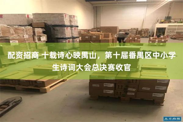 配资招商 十载诗心映禺山，第十届番禺区中小学生诗词大会总决赛收官