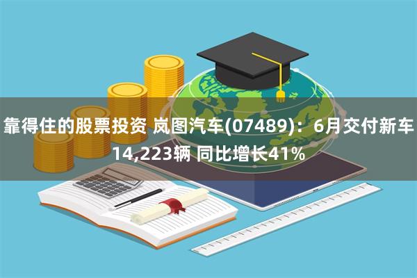 靠得住的股票投资 岚图汽车(07489)：6月交付新车14,223辆 同比增长41%