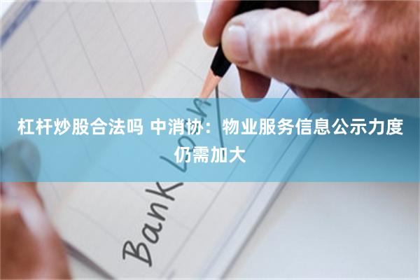 杠杆炒股合法吗 中消协：物业服务信息公示力度仍需加大
