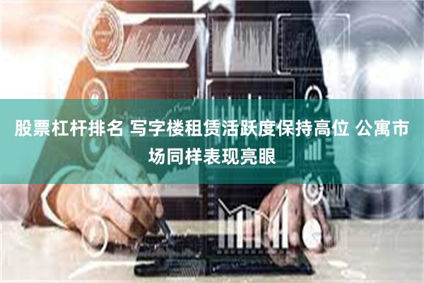 股票杠杆排名 写字楼租赁活跃度保持高位 公寓市场同样表现亮眼