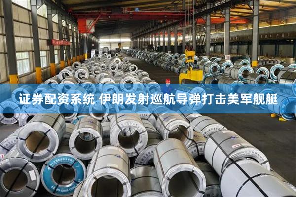 证券配资系统 伊朗发射巡航导弹打击美军舰艇