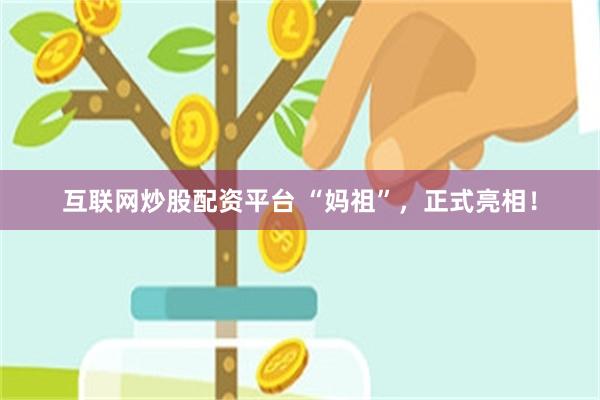 互联网炒股配资平台 “妈祖”，正式亮相！