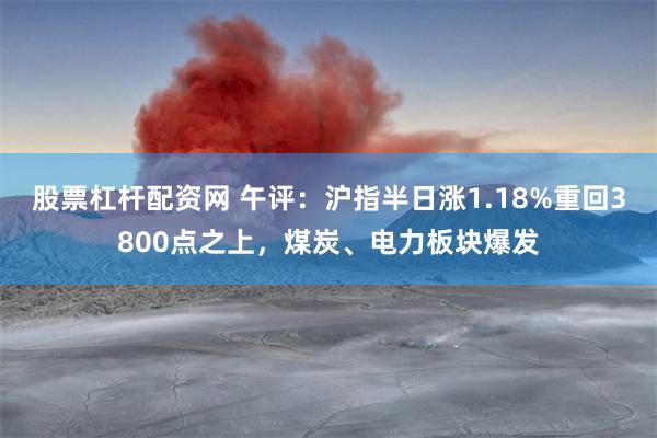 股票杠杆配资网 午评：沪指半日涨1.18%重回3800点之上，煤炭、电力板块爆发