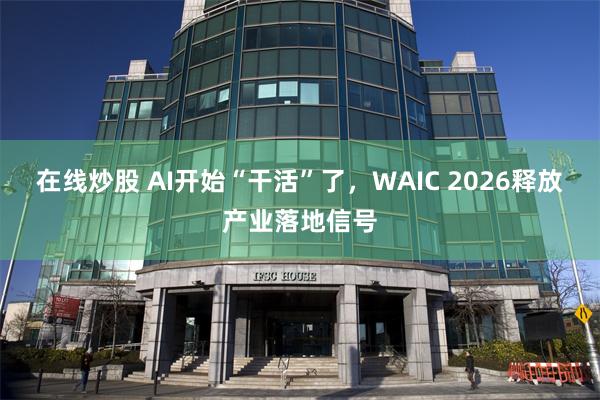 在线炒股 AI开始“干活”了，WAIC 2026释放产业落地信号