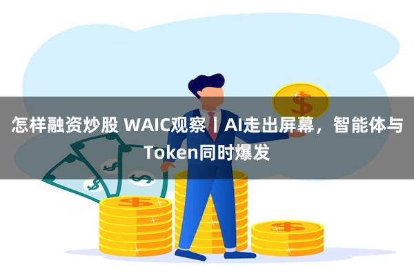 怎样融资炒股 WAIC观察丨AI走出屏幕，智能体与Token同时爆发