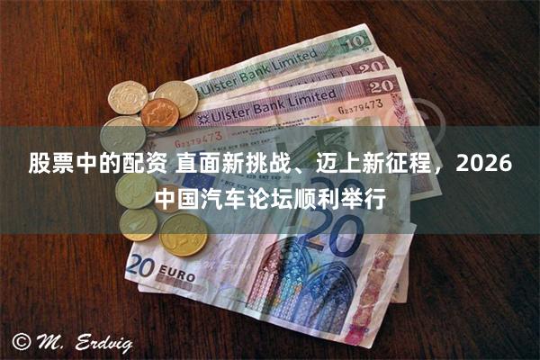 股票中的配资 直面新挑战、迈上新征程，2026中国汽车论坛顺利举行
