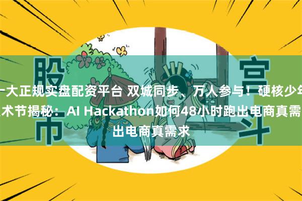 十大正规实盘配资平台 双城同步、万人参与！硬核少年技术节揭秘：AI Hackathon如何48小时跑出电商真需求