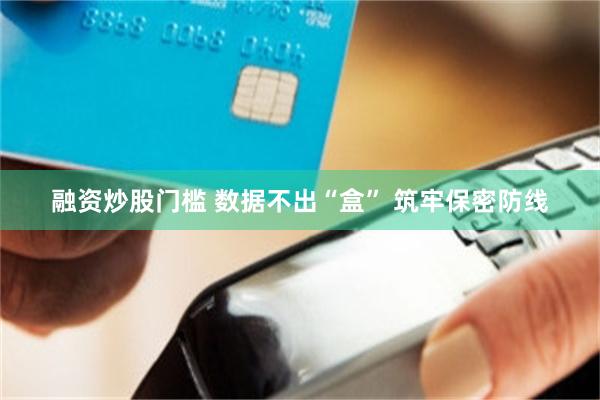 融资炒股门槛 数据不出“盒” 筑牢保密防线