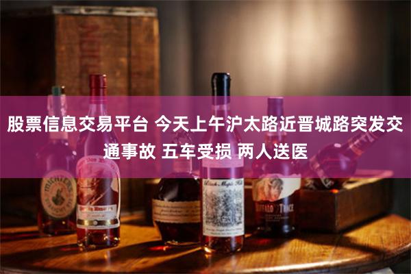 股票信息交易平台 今天上午沪太路近晋城路突发交通事故 五车受损 两人送医