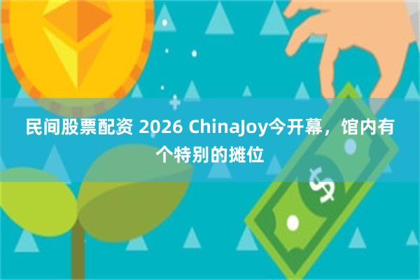 民间股票配资 2026 ChinaJoy今开幕，馆内有个特别的摊位