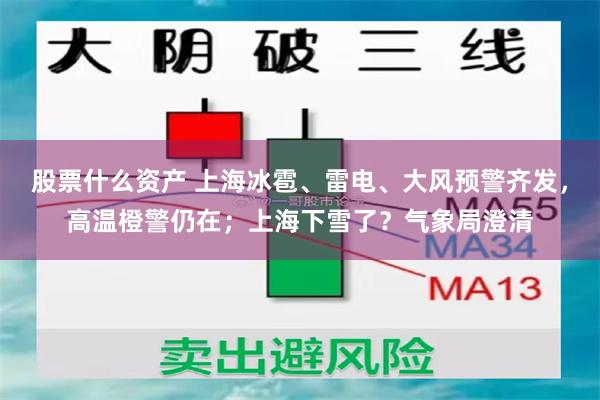 股票什么资产 上海冰雹、雷电、大风预警齐发，高温橙警仍在；上海下雪了？气象局澄清
