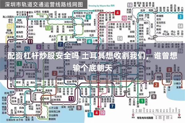 配资杠杆炒股安全吗 土耳其想收割我们，谁曾想输个底朝天