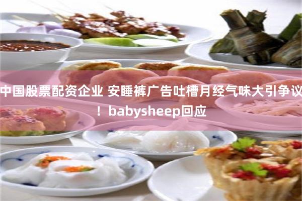 中国股票配资企业 安睡裤广告吐槽月经气味大引争议！babysheep回应