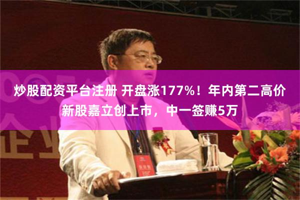 炒股配资平台注册 开盘涨177%！年内第二高价新股嘉立创上市，中一签赚5万