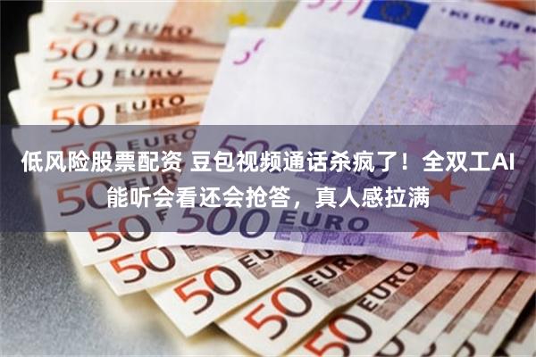 低风险股票配资 豆包视频通话杀疯了!全双工AI能听会看还会抢答,真人感拉满