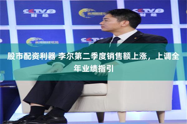股市配资利器 李尔第二季度销售额上涨,上调全年业绩指引