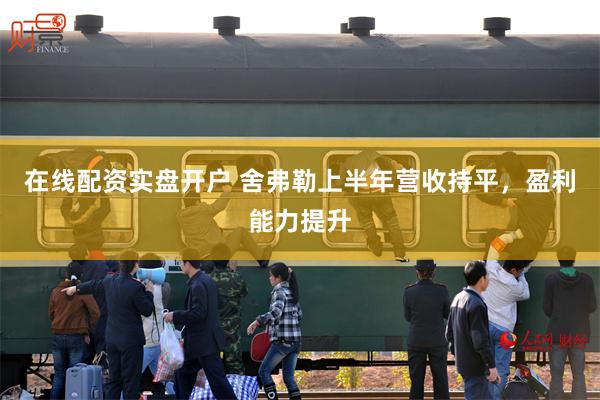 在线配资实盘开户 舍弗勒上半年营收持平，盈利能力提升