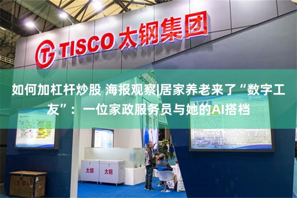 如何加杠杆炒股 海报观察|居家养老来了“数字工友”：一位家政服务员与她的AI搭档
