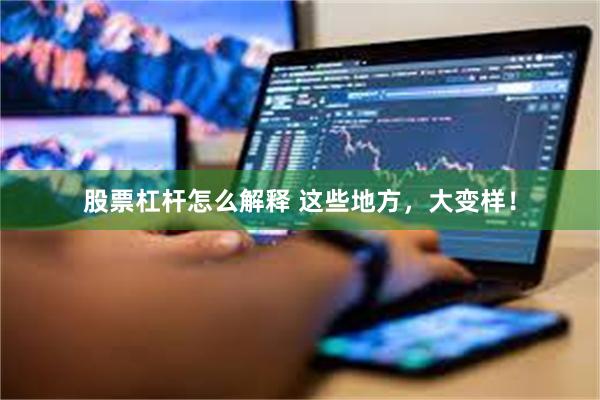 股票杠杆怎么解释 这些地方，大变样！