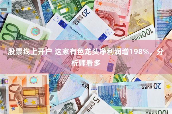 股票线上开户 这家有色龙头净利润增198%，分析师看多