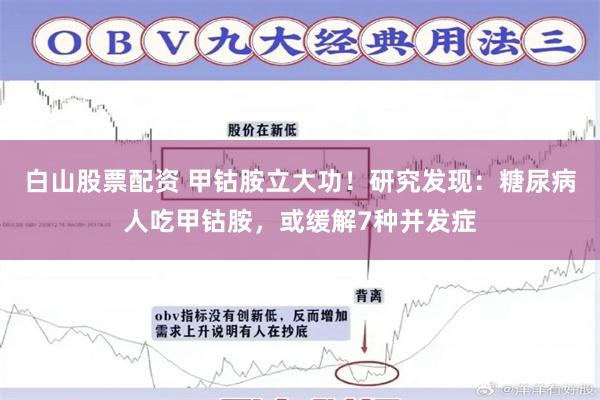白山股票配资 甲钴胺立大功！研究发现：糖尿病人吃甲钴胺，或缓解7种并发症