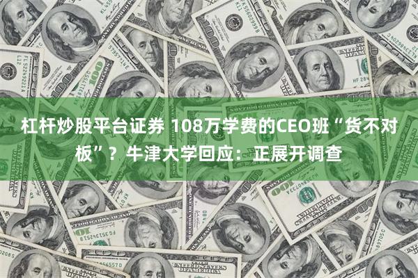 杠杆炒股平台证券 108万学费的CEO班“货不对板”？牛津大学回应：正展开调查