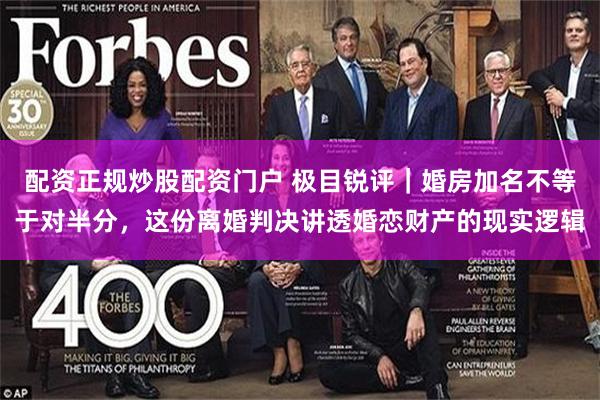 配资正规炒股配资门户 极目锐评｜婚房加名不等于对半分，这份离婚判决讲透婚恋财产的现实逻辑