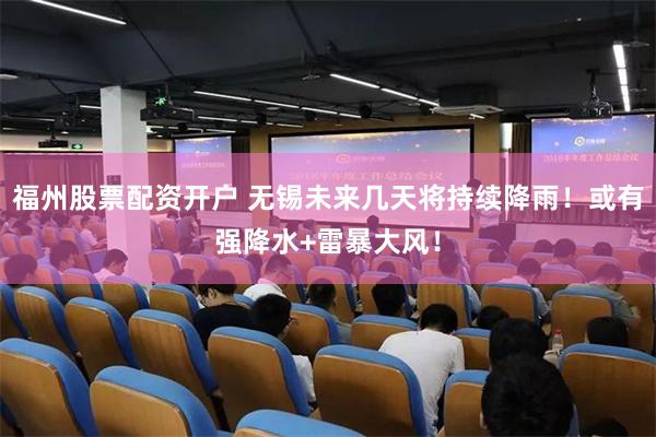 福州股票配资开户 无锡未来几天将持续降雨！或有强降水+雷暴大风！