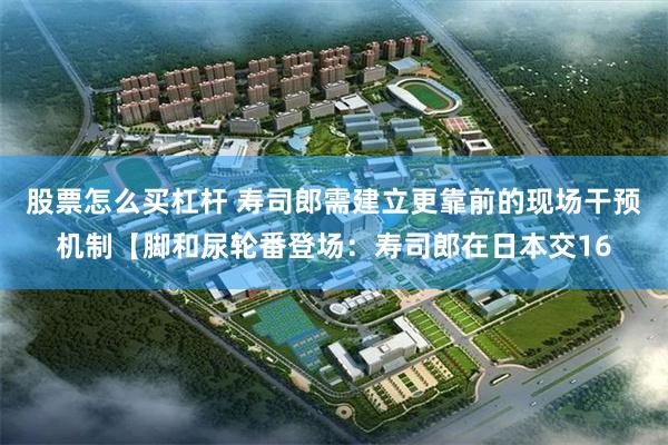 股票怎么买杠杆 寿司郎需建立更靠前的现场干预机制【脚和尿轮番登场：寿司郎在日本交16