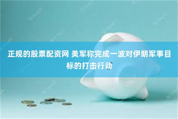 正规的股票配资网 美军称完成一波对伊朗军事目标的打击行动