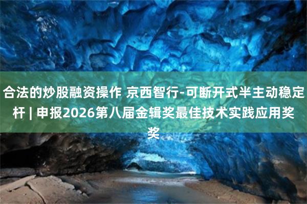 合法的炒股融资操作 京西智行-可断开式半主动稳定杆 | 申报2026第八届金辑奖最佳技术实践应用奖
