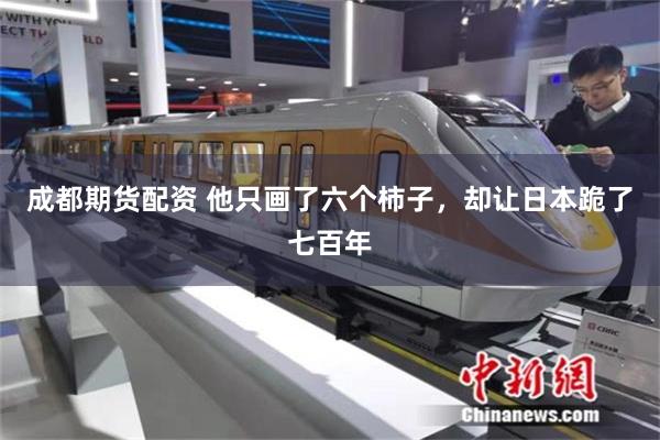 成都期货配资 他只画了六个柿子，却让日本跪了七百年