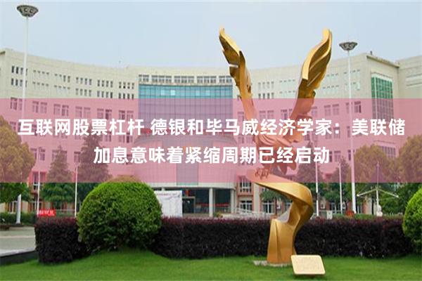 互联网股票杠杆 德银和毕马威经济学家：美联储加息意味着紧缩周期已经启动