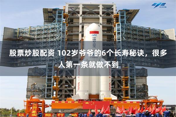 股票炒股配资 102岁爷爷的6个长寿秘诀，很多人第一条就做不到