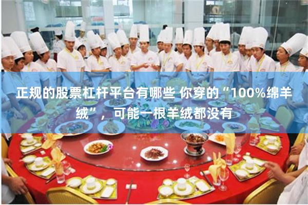 正规的股票杠杆平台有哪些 你穿的“100%绵羊绒”，可能一根羊绒都没有
