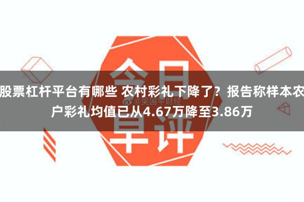 股票杠杆平台有哪些 农村彩礼下降了？报告称样本农户彩礼均值已从4.67万降至3.86万