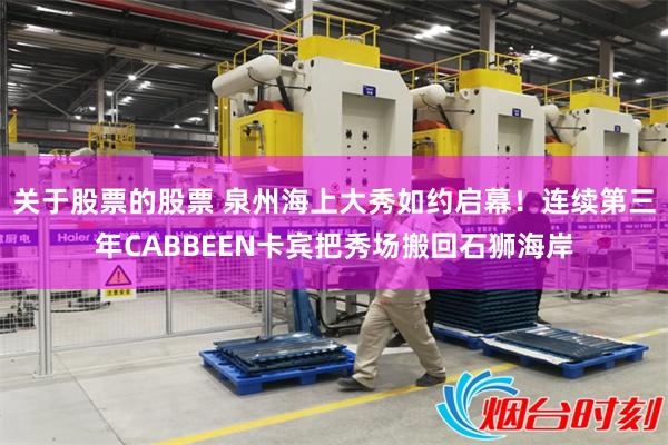 关于股票的股票 泉州海上大秀如约启幕！连续第三年CABBEEN卡宾把秀场搬回石狮海岸