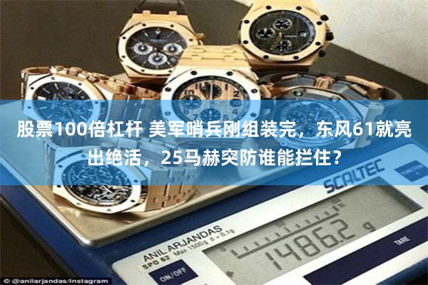 股票100倍杠杆 美军哨兵刚组装完，东风61就亮出绝活，25马赫突防谁能拦住？
