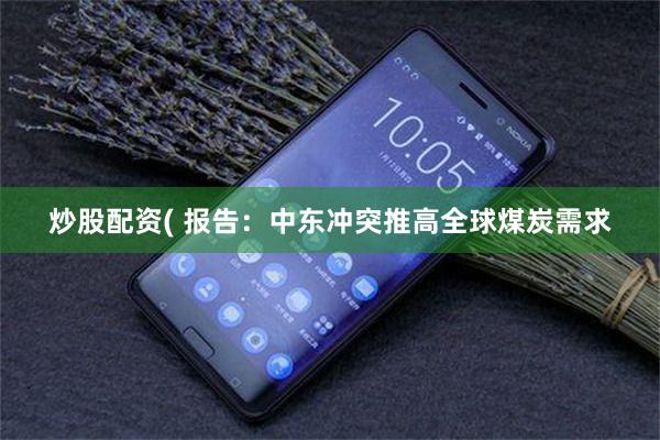 炒股配资( 报告：中东冲突推高全球煤炭需求