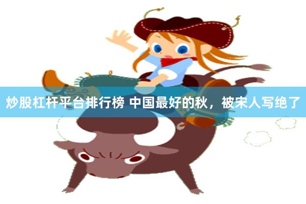 炒股杠杆平台排行榜 中国最好的秋，被宋人写绝了
